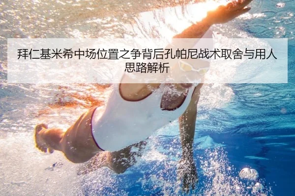 拜仁基米希中场位置之争背后孔帕尼战术取舍与用人思路解析