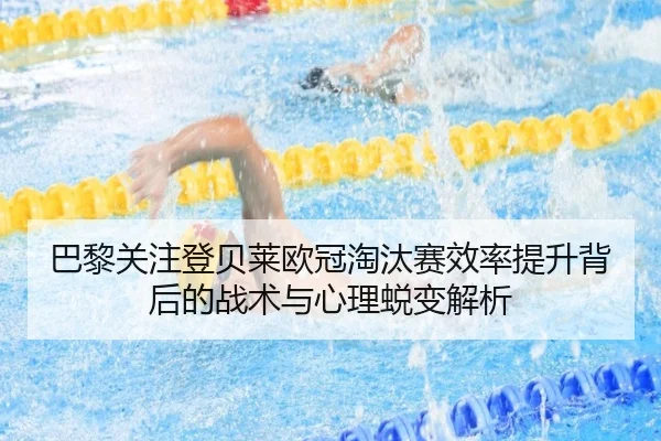 巴黎关注登贝莱欧冠淘汰赛效率提升背后的战术与心理蜕变解析