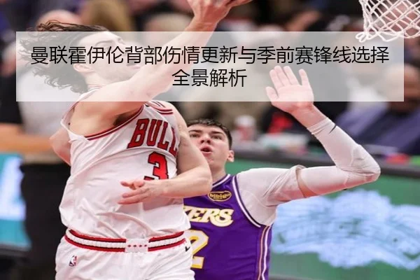 曼联霍伊伦背部伤情更新与季前赛锋线选择全景解析
