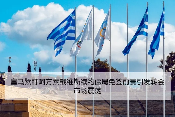 皇马紧盯阿方索戴维斯续约僵局免签前景引发转会市场震荡